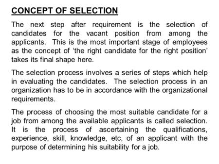 CONCEPT OF SELECTION The next step after requirement is the selection of candidates for the vacant position from among the applicants. This is the most.