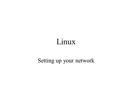 Linux Setting up your network. Basic Approaches Configure during installation –Disadvantage -> not able to redo easily –Advantage-> holds your hand Configure.