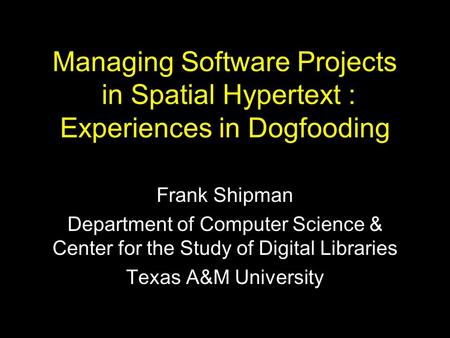 Managing Software Projects in Spatial Hypertext : Experiences in Dogfooding Frank Shipman Department of Computer Science & Center for the Study of Digital.