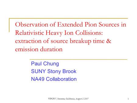 WPCF07, Sonoma, California, August 2 20071 Observation of Extended Pion Sources in Relativistic Heavy Ion Collisions: extraction of source breakup time.