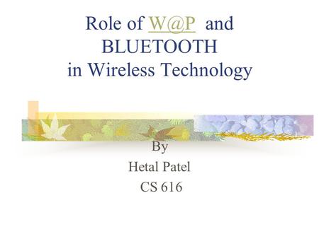 Role of and BLUETOOTH in Wireless By Hetal Patel CS 616.