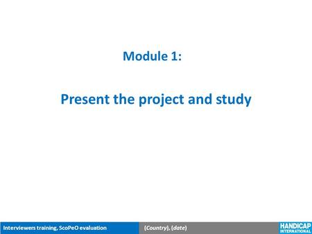 Interviewers training, ScoPeO evaluation(Country), (date) Module 1: Present the project and study.