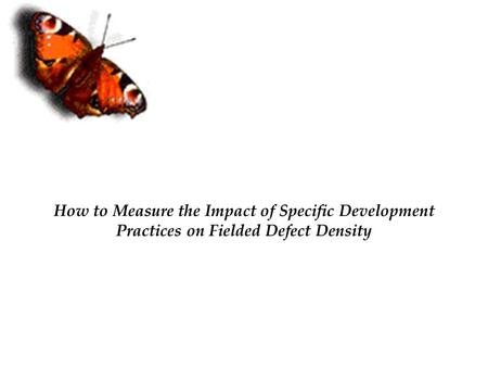 How to Measure the Impact of Specific Development Practices on Fielded Defect Density.