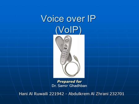 Voice over IP (VoIP) Hani Al Ruwaili 221942 - Abdulkrem Al Zhrani 232701 Prepared for Dr. Samir Ghadhban.