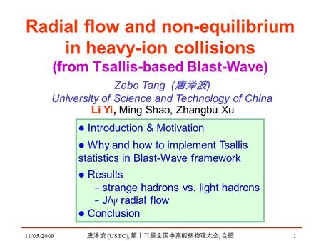 11/05/2009 唐泽波 (USTC), 第十三届全国中高能核物理大会, 合肥 1 Radial flow and non-equilibrium in heavy-ion collisions (from Tsallis-based Blast-Wave) Li Yi, Ming Shao, Zhangbu.