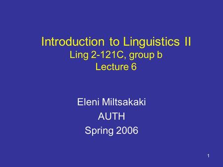 1 Introduction to Linguistics II Ling 2-121C, group b Lecture 6 Eleni Miltsakaki AUTH Spring 2006.