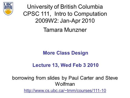 University of British Columbia CPSC 111, Intro to Computation 2009W2: Jan-Apr 2010 Tamara Munzner 1 More Class Design Lecture 13, Wed Feb 3 2010