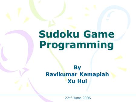 Sudoku Game Programming By Ravikumar Kemapiah Xu Hui 22 nd June 2006.