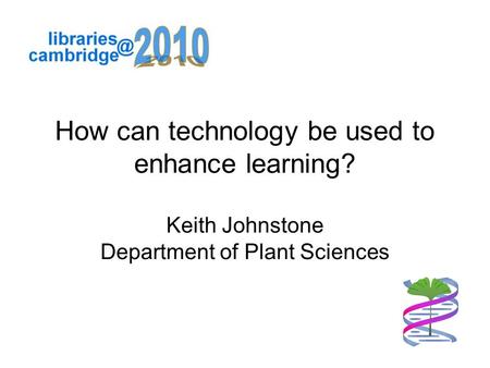 How can technology be used to enhance learning? Keith Johnstone Department of Plant Sciences.