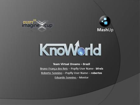 Team Virtual Dreams – Brazil Bruno França dos Reis – Popfly User Name - bfreis Roberto Sonnino – Popfly User Name – robertos Eduardo Sonnino – Mentor MashUp.