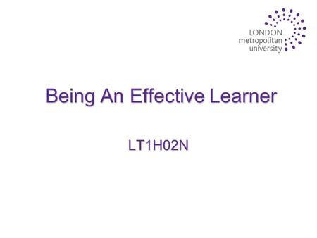 Being An Effective Learner LT1H02N. Lecture Aims u To highlight key skills and attributes that you will require to succeed as a student u To focus on.