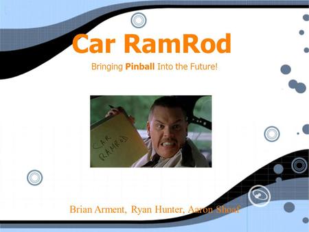 Car RamRod Bringing Pinball Into the Future! Brian Arment, Ryan Hunter, Aaron Shoaf.