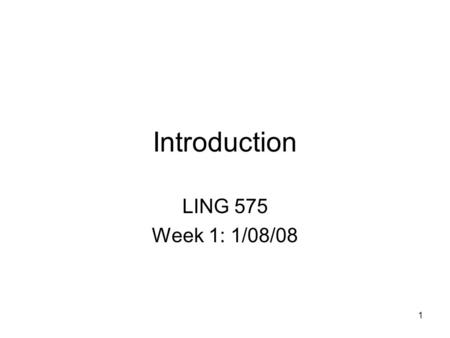 1 Introduction LING 575 Week 1: 1/08/08. Plan for today General information Course plan HMM and n-gram tagger (recap) EM and forward-backward algorithm.