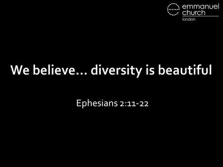 We believe… diversity is beautiful Ephesians 2:11-22.