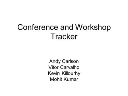 Conference and Workshop Tracker Andy Carlson Vitor Carvalho Kevin Killourhy Mohit Kumar.