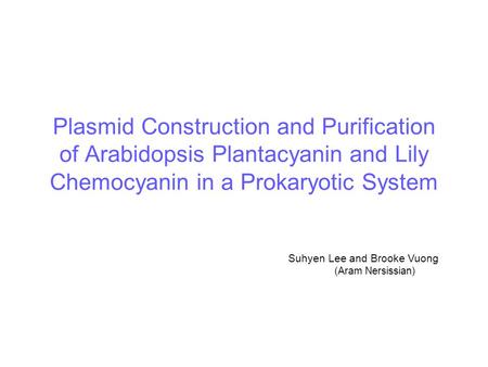 Plasmid Construction and Purification of Arabidopsis Plantacyanin and Lily Chemocyanin in a Prokaryotic System Suhyen Lee and Brooke Vuong (Aram Nersissian)