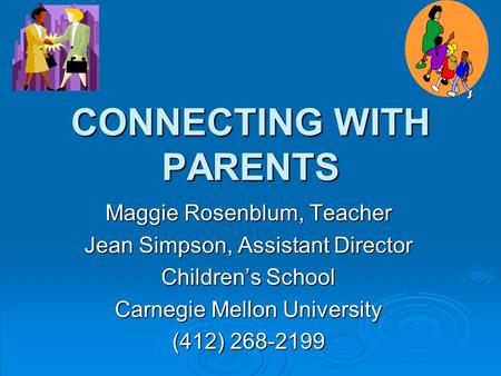 CONNECTING WITH PARENTS Maggie Rosenblum, Teacher Jean Simpson, Assistant Director Children’s School Carnegie Mellon University (412) 268-2199.