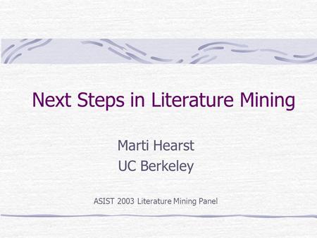 Next Steps in Literature Mining Marti Hearst UC Berkeley ASIST 2003 Literature Mining Panel.