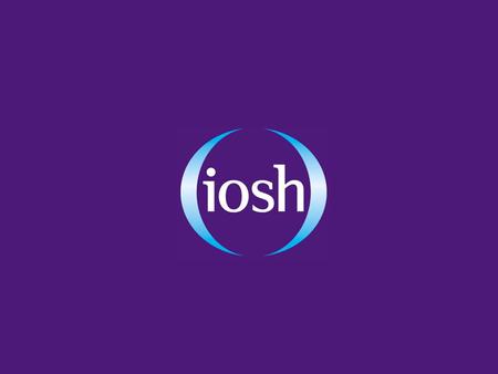 MERSEYSIDE BRANCH BRIEFING How has IOSH been doing? Challenges and Plans? Issues for Members.