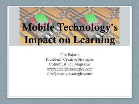 Tim Bajarin President, Creative Strategies Columnist, PC Magazine  Mobile Technology's Impact on Learning.