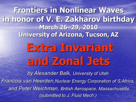 Frontiers in Nonlinear Waves in honor of V. E. Zakharov birthday March 26–29, 2010 University of Arizona, Tucson, AZ Extra Invariant and Zonal Jets by.