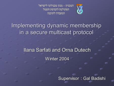 Implementing dynamic membership in a secure multicast protocol Ilana Sarfati and Orna Dutech Winter 2004 Supervisor : Gal Badishi הטכניון – מכון טכנולוגי.