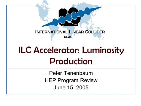 SLAC ILC Accelerator: Luminosity Production Peter Tenenbaum HEP Program Review June 15, 2005.