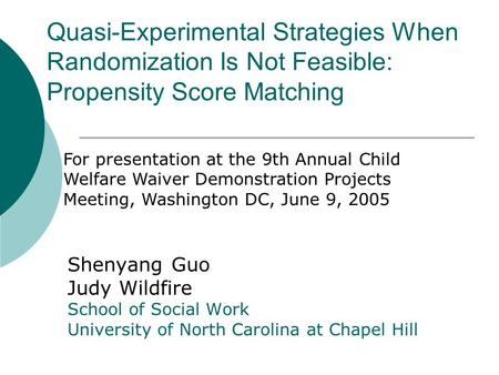 Quasi-Experimental Strategies When Randomization Is Not Feasible: Propensity Score Matching Shenyang Guo Judy Wildfire School of Social Work University.