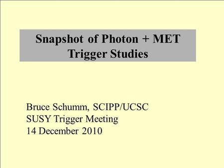 Snapshot of Photon + MET Trigger Studies Bruce Schumm, SCIPP/UCSC SUSY Trigger Meeting 14 December 2010.