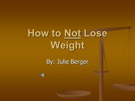 How to Not Lose Weight By: Julie Berger. Always: Do grocery shopping while hungry Do grocery shopping while hungry Indulge in food cravings Indulge in.