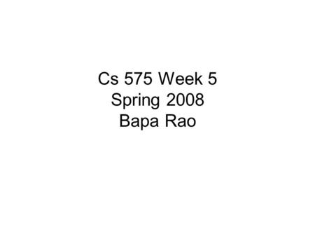 Cs 575 Week 5 Spring 2008 Bapa Rao. Outline Organizational Review of previous meeting Student presentations Discussions.