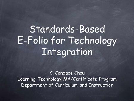 C. Candace Chou Learning Technology MA/Certificate Program Department of Curriculum and Instruction Standards-Based E-Folio for Technology Integration.