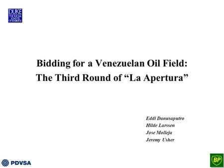 Bidding for a Venezuelan Oil Field: The Third Round of “La Apertura” Eddi Danusaputro Hilde Larssen Jose Molleja Jeremy Usher.