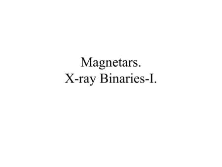 Magnetars. X-ray Binaries-I.. Diagram from 1994 Magnetars, High B field Pulsars unknown!