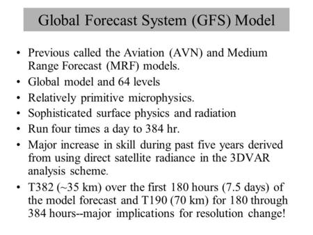 Global Forecast System (GFS) Model Previous called the Aviation (AVN) and Medium Range Forecast (MRF) models. Global model and 64 levels Relatively primitive.
