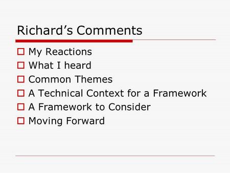 Richard’s Comments  My Reactions  What I heard  Common Themes  A Technical Context for a Framework  A Framework to Consider  Moving Forward.