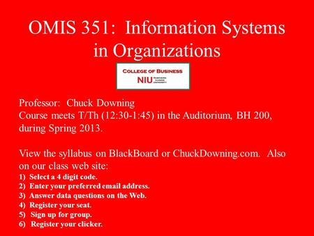 OMIS 351: Information Systems in Organizations Professor: Chuck Downing Course meets T/Th (12:30-1:45) in the Auditorium, BH 200, during Spring 2013. View.