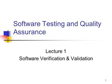 1 Software Testing and Quality Assurance Lecture 1 Software Verification & Validation.