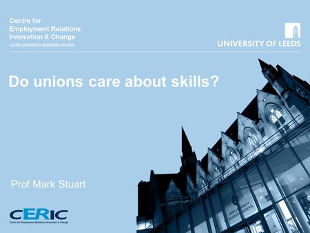 Do unions care about skills? Prof Mark Stuart Do unions care about skills: unfolding evidence base - Increased research effort on unions and learning.