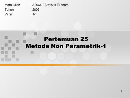 1 Pertemuan 25 Metode Non Parametrik-1 Matakuliah: A0064 / Statistik Ekonomi Tahun: 2005 Versi: 1/1.