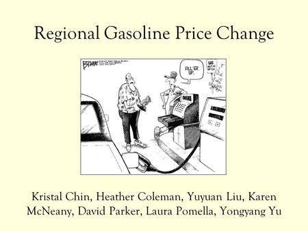 Regional Gasoline Price Change Kristal Chin, Heather Coleman, Yuyuan Liu, Karen McNeany, David Parker, Laura Pomella, Yongyang Yu.