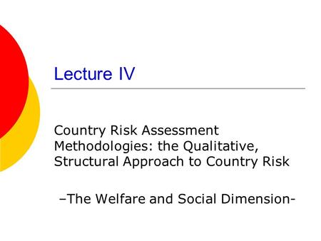 Lecture IV Country Risk Assessment Methodologies: the Qualitative, Structural Approach to Country Risk –The Welfare and Social Dimension-