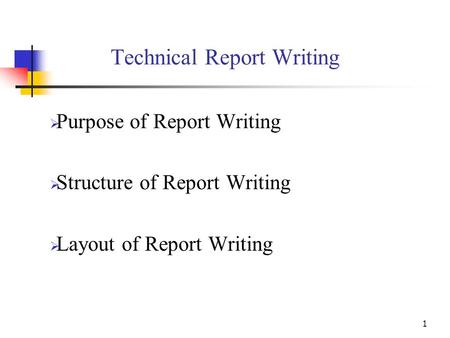 1 Technical Report Writing  Purpose of Report Writing  Structure of Report Writing  Layout of Report Writing.