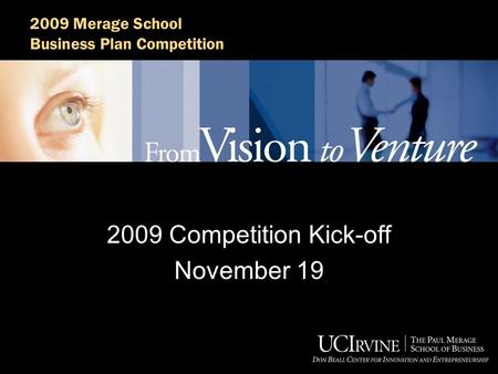 2009 Merage School Business Plan Competition 2009 Competition Kick-off November 19.