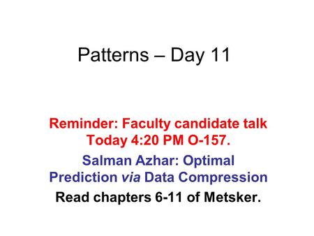 Patterns – Day 11 Reminder: Faculty candidate talk Today 4:20 PM O-157. Salman Azhar: Optimal Prediction via Data Compression Read chapters 6-11 of Metsker.