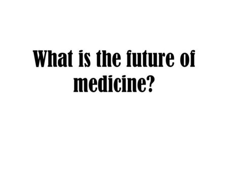 What is the future of medicine?. Doc Brown is going to take you 50 years into the future in his DeLorean. What do you think medicine will be like then?