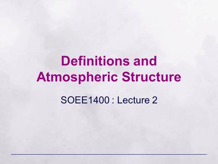 Definitions and Atmospheric Structure SOEE1400 : Lecture 2.