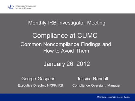 Monthly IRB-Investigator Meeting Compliance at CUMC Common Noncompliance Findings and How to Avoid Them January 26, 2012 George Gasparis Jessica Randall.