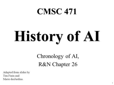 1 History of AI Chronology of AI, R&N Chapter 26 CMSC 471 Adapted from slides by Tim Finin and Marie desJardins.