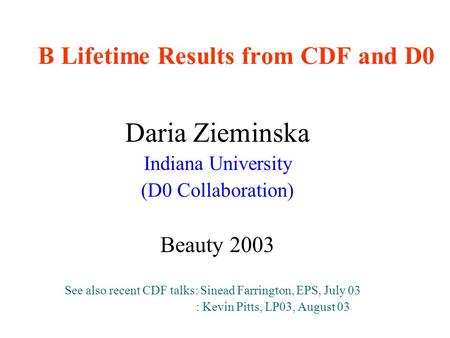 B Lifetime Results from CDF and D0 Daria Zieminska Indiana University (D0 Collaboration) Beauty 2003 See also recent CDF talks: Sinead Farrington, EPS,